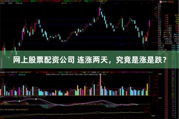 网上股票配资公司 连涨两天，究竟是涨是跌？