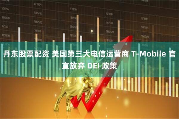 丹东股票配资 美国第三大电信运营商 T-Mobile 官宣放弃 DEI 政策