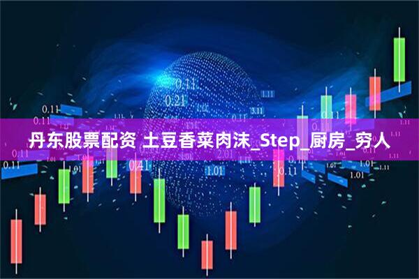 丹东股票配资 土豆香菜肉沫_Step_厨房_穷人