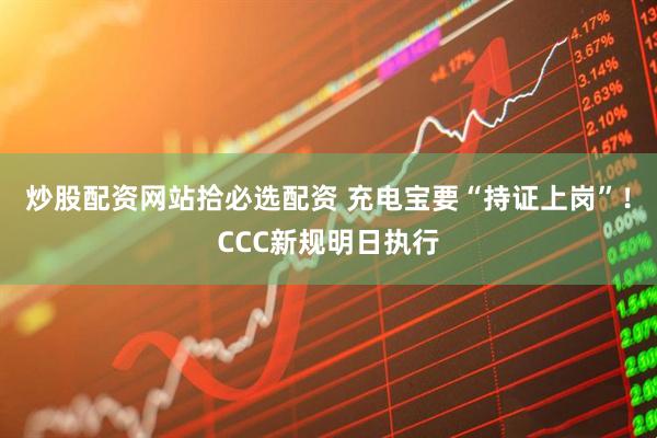 炒股配资网站拾必选配资 充电宝要“持证上岗”！CCC新规明日执行