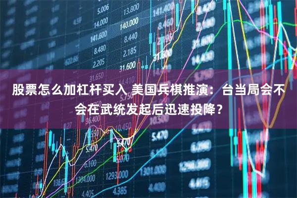 股票怎么加杠杆买入 美国兵棋推演：台当局会不会在武统发起后迅速投降？